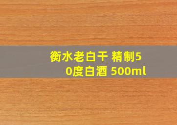 衡水老白干 精制50度白酒 500ml